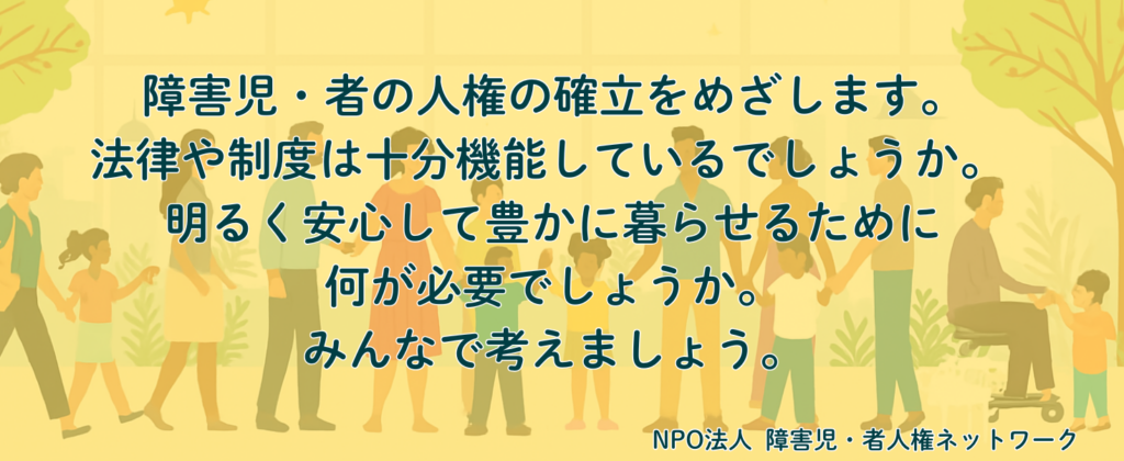 障害児・者の人権の確立をめざします。
法律や制度は十分機能しているでしょうか。
明るく安心して豊かに暮らせるために何が必要でしょうか。
みんなで考えましょう。